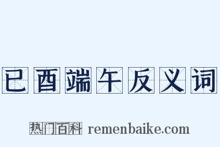 已酉端午反义词是什么意思的图片